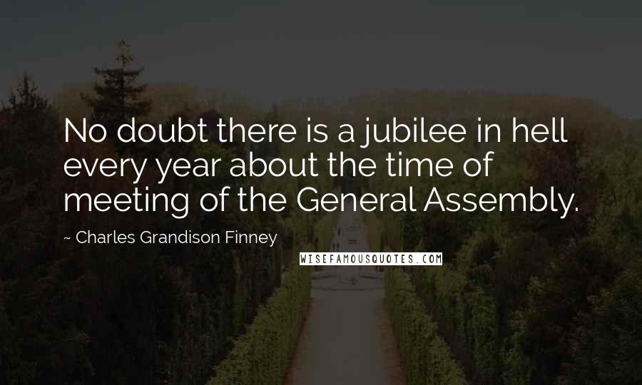 Charles Grandison Finney Quotes: No doubt there is a jubilee in hell every year about the time of meeting of the General Assembly.
