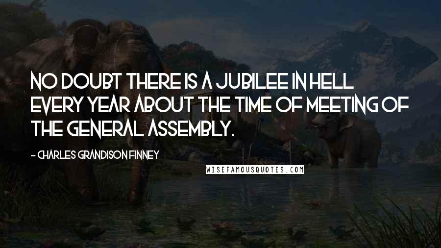 Charles Grandison Finney Quotes: No doubt there is a jubilee in hell every year about the time of meeting of the General Assembly.