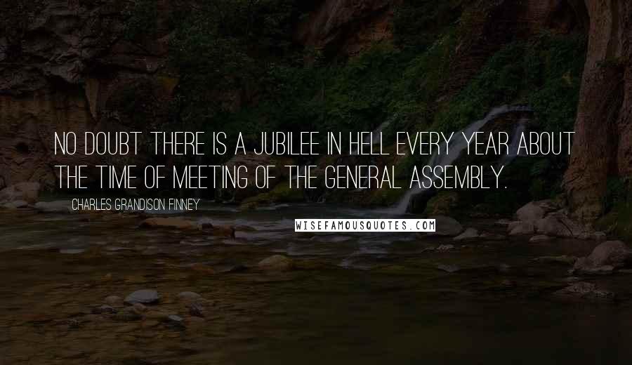 Charles Grandison Finney Quotes: No doubt there is a jubilee in hell every year about the time of meeting of the General Assembly.