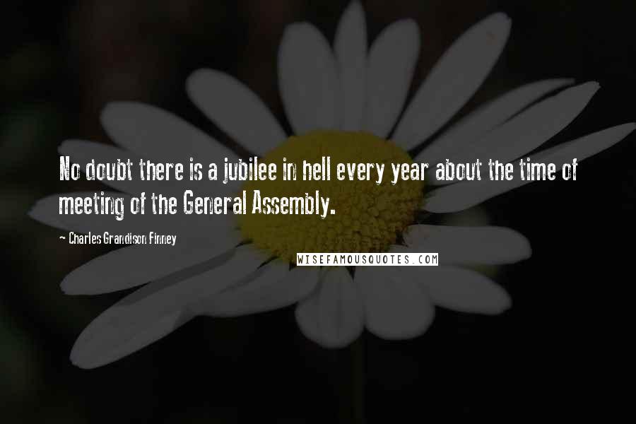 Charles Grandison Finney Quotes: No doubt there is a jubilee in hell every year about the time of meeting of the General Assembly.