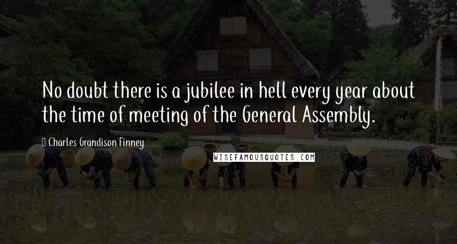 Charles Grandison Finney Quotes: No doubt there is a jubilee in hell every year about the time of meeting of the General Assembly.