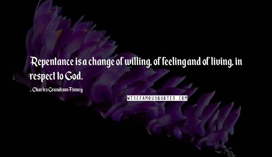 Charles Grandison Finney Quotes: Repentance is a change of willing, of feeling and of living, in respect to God.