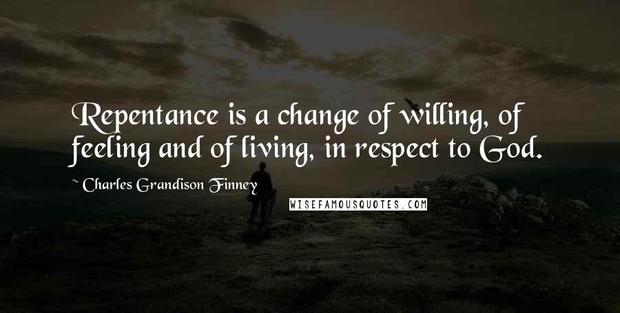 Charles Grandison Finney Quotes: Repentance is a change of willing, of feeling and of living, in respect to God.