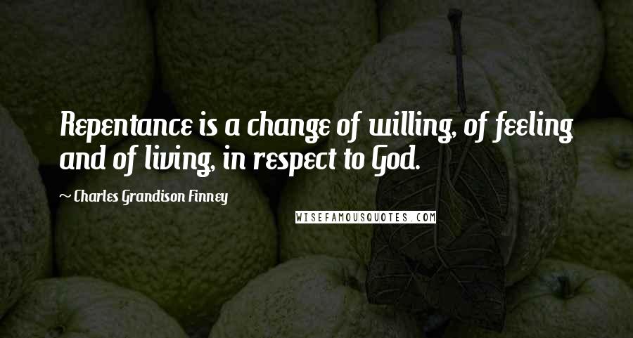 Charles Grandison Finney Quotes: Repentance is a change of willing, of feeling and of living, in respect to God.