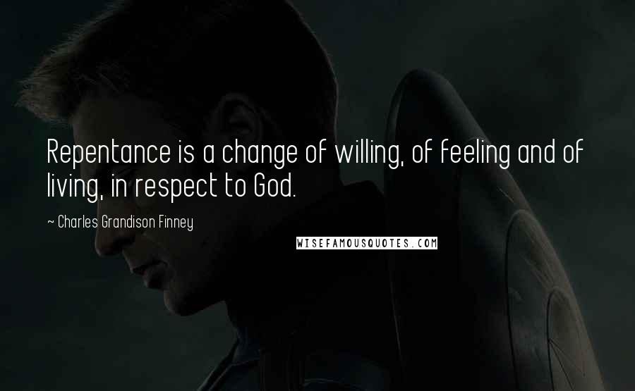 Charles Grandison Finney Quotes: Repentance is a change of willing, of feeling and of living, in respect to God.