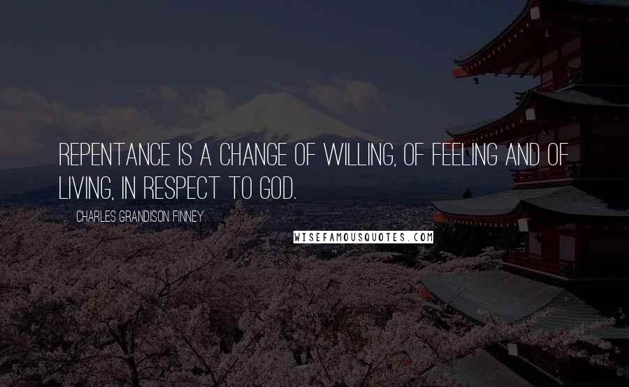 Charles Grandison Finney Quotes: Repentance is a change of willing, of feeling and of living, in respect to God.