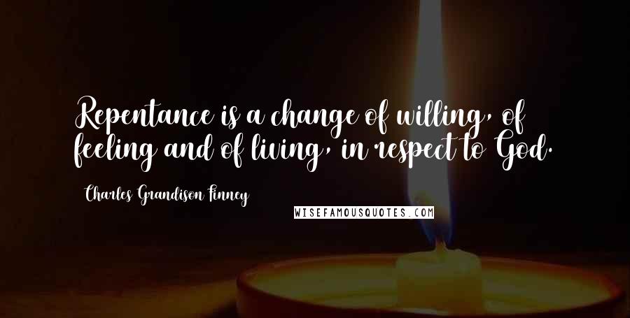 Charles Grandison Finney Quotes: Repentance is a change of willing, of feeling and of living, in respect to God.