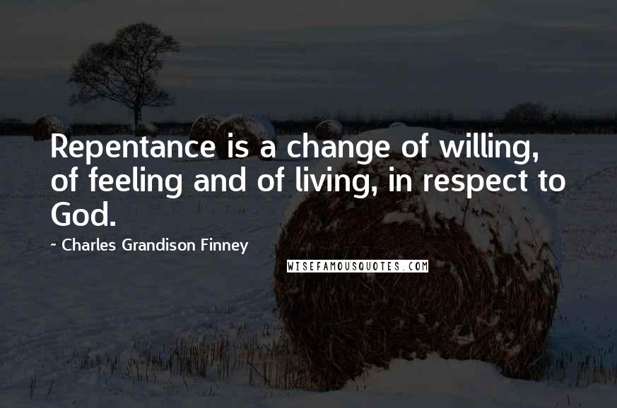 Charles Grandison Finney Quotes: Repentance is a change of willing, of feeling and of living, in respect to God.