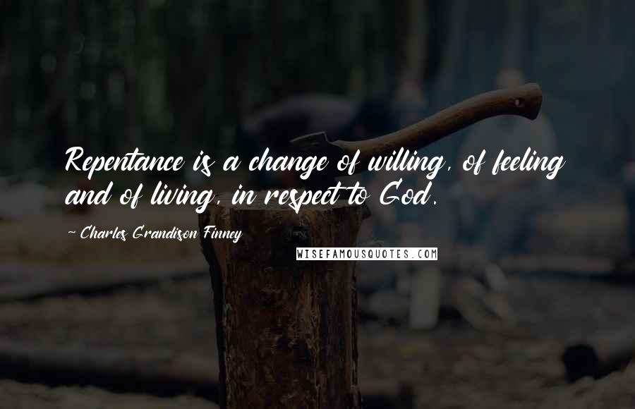 Charles Grandison Finney Quotes: Repentance is a change of willing, of feeling and of living, in respect to God.