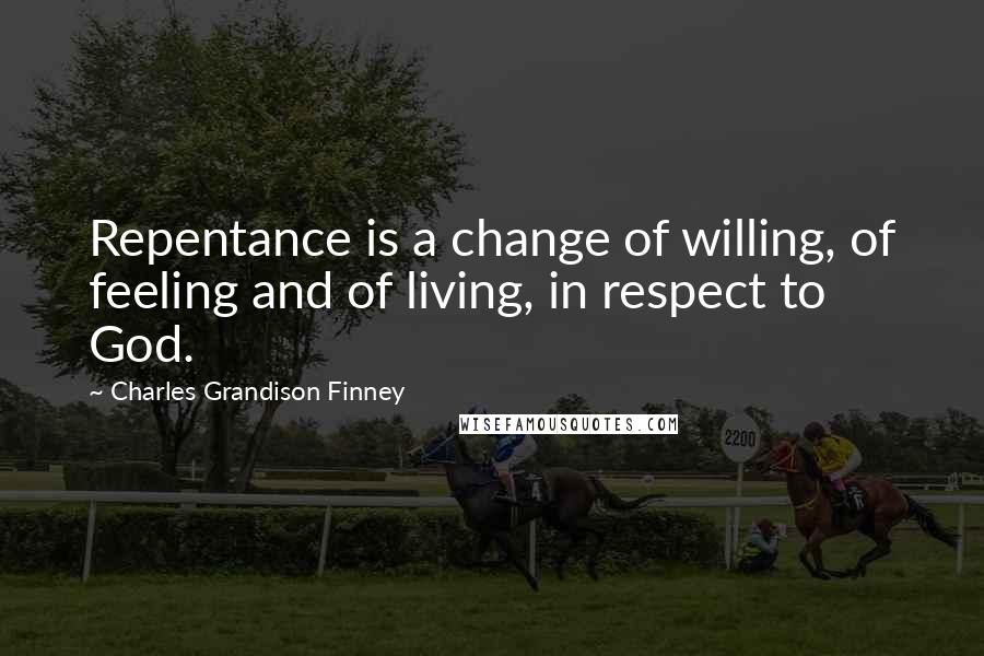 Charles Grandison Finney Quotes: Repentance is a change of willing, of feeling and of living, in respect to God.