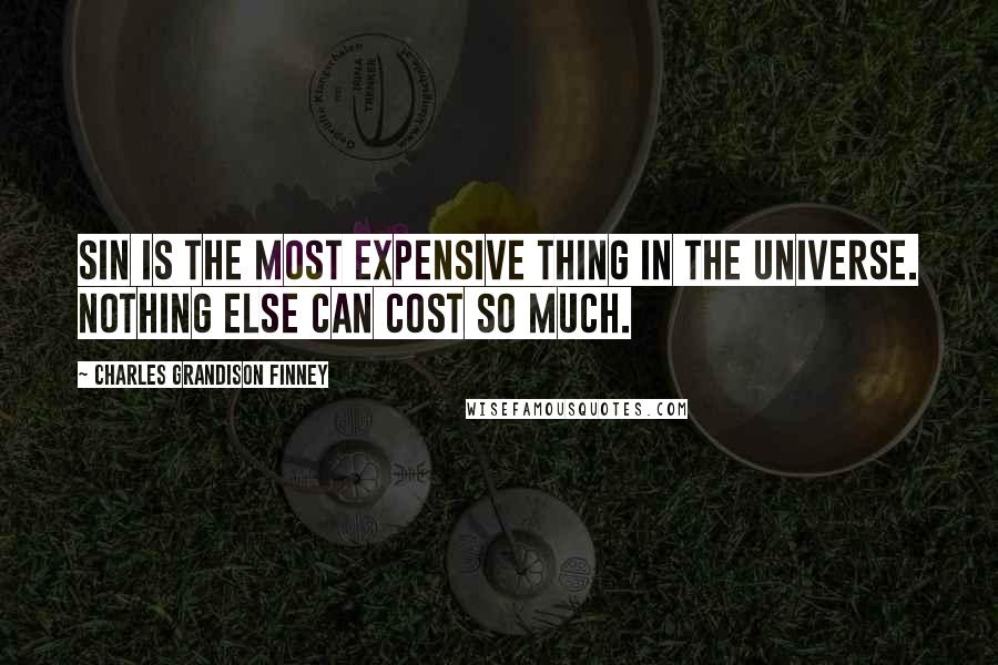 Charles Grandison Finney Quotes: Sin is the most expensive thing in the universe. Nothing else can cost so much.