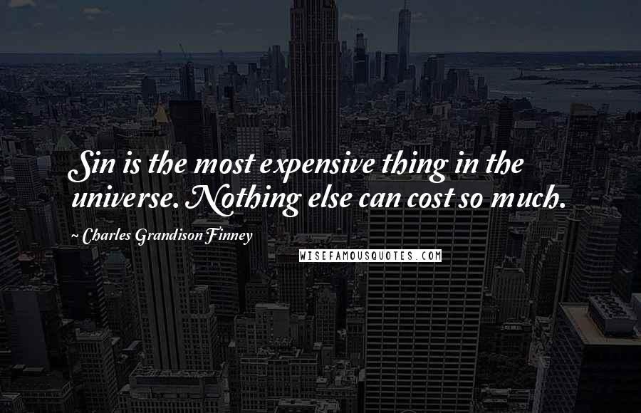 Charles Grandison Finney Quotes: Sin is the most expensive thing in the universe. Nothing else can cost so much.