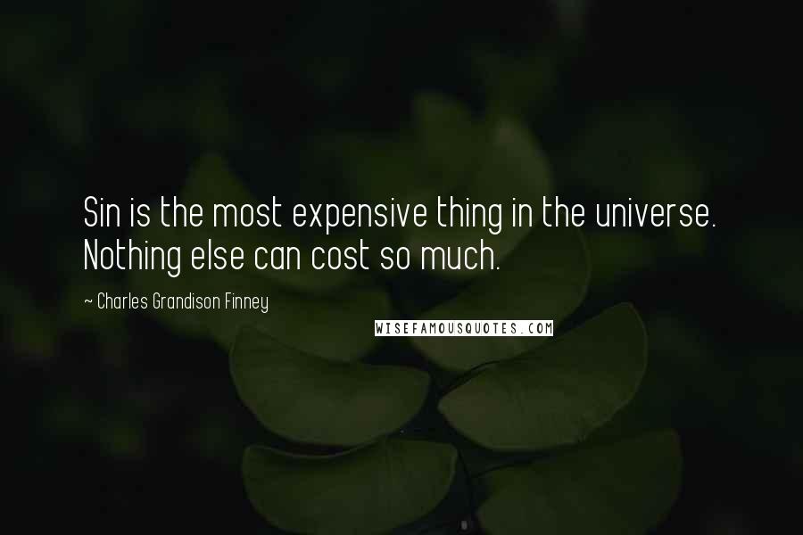 Charles Grandison Finney Quotes: Sin is the most expensive thing in the universe. Nothing else can cost so much.