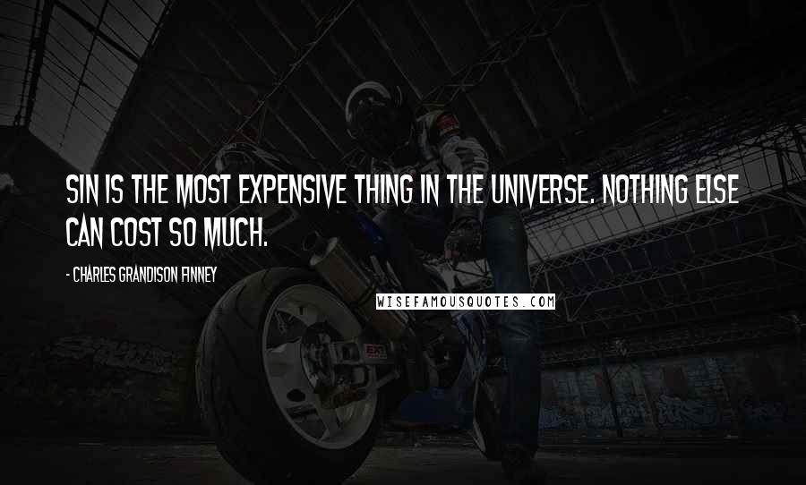 Charles Grandison Finney Quotes: Sin is the most expensive thing in the universe. Nothing else can cost so much.