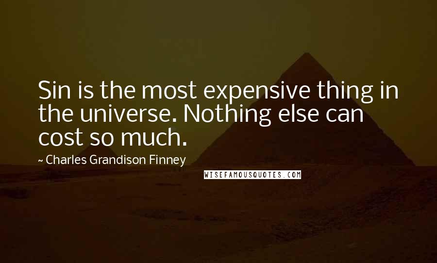 Charles Grandison Finney Quotes: Sin is the most expensive thing in the universe. Nothing else can cost so much.