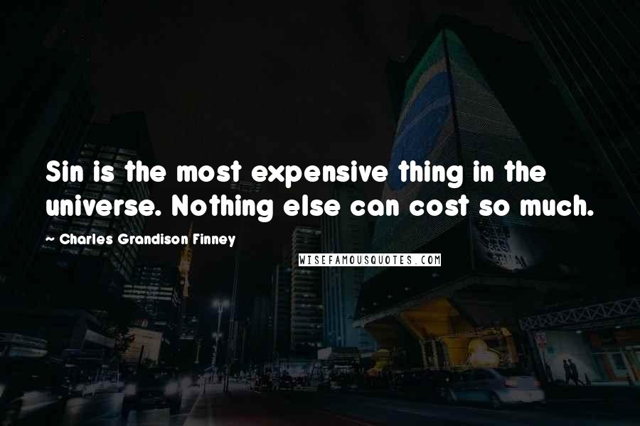 Charles Grandison Finney Quotes: Sin is the most expensive thing in the universe. Nothing else can cost so much.