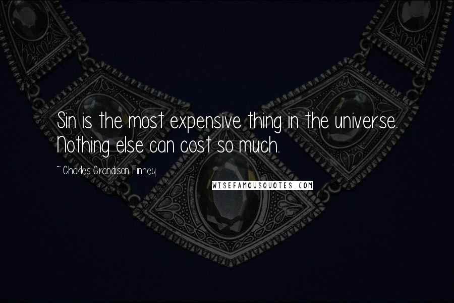 Charles Grandison Finney Quotes: Sin is the most expensive thing in the universe. Nothing else can cost so much.