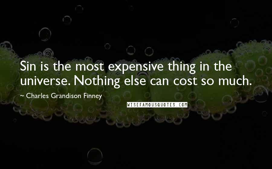 Charles Grandison Finney Quotes: Sin is the most expensive thing in the universe. Nothing else can cost so much.