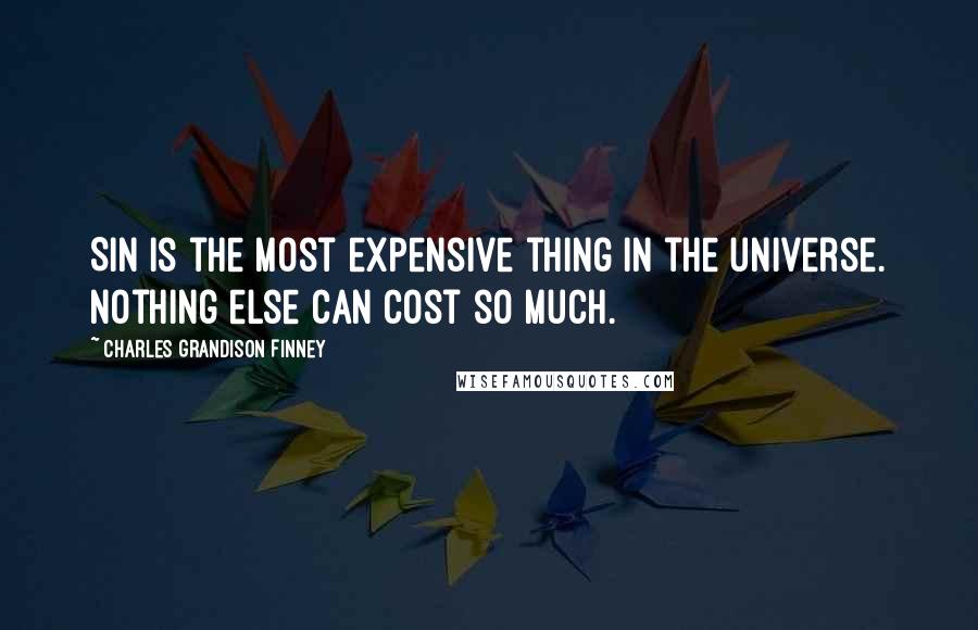 Charles Grandison Finney Quotes: Sin is the most expensive thing in the universe. Nothing else can cost so much.