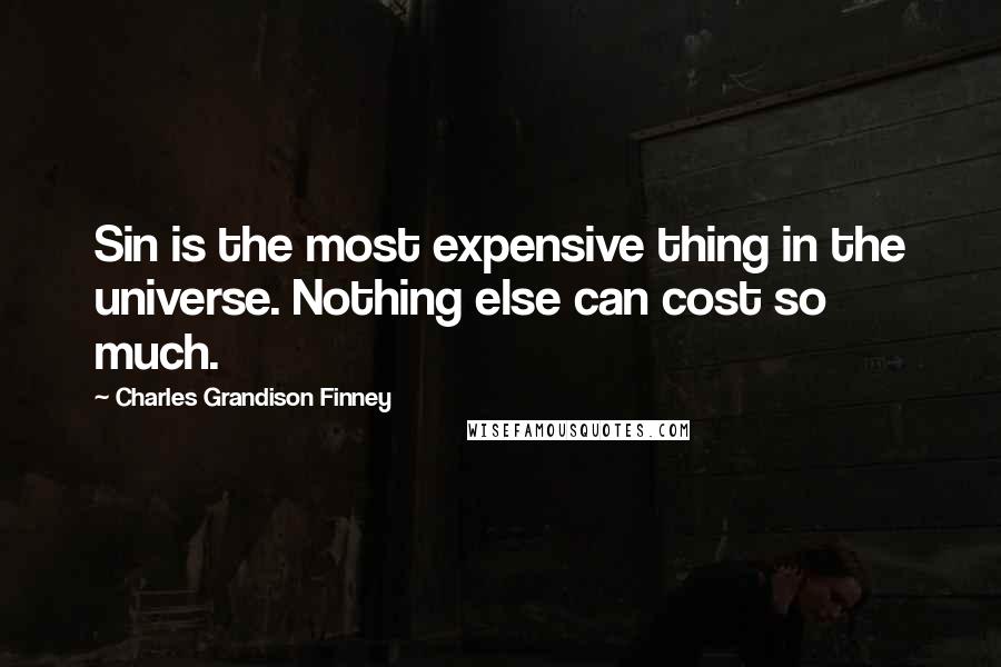 Charles Grandison Finney Quotes: Sin is the most expensive thing in the universe. Nothing else can cost so much.