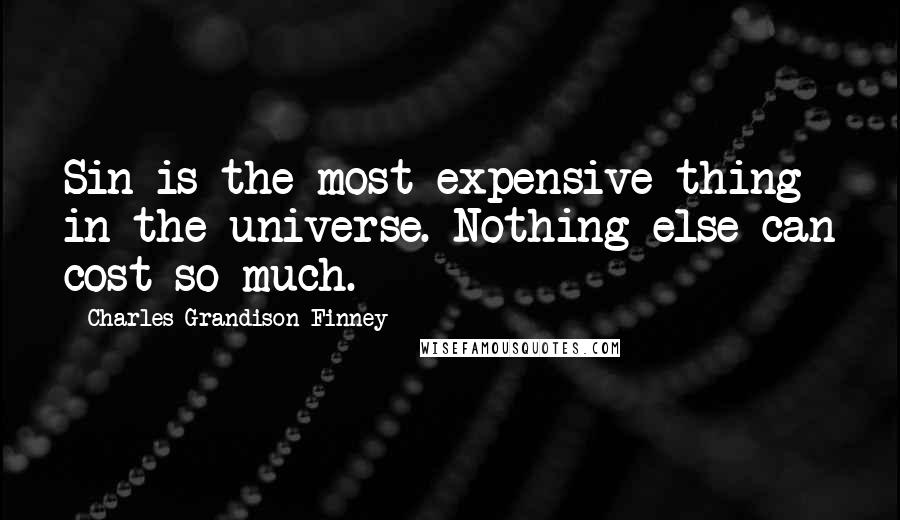 Charles Grandison Finney Quotes: Sin is the most expensive thing in the universe. Nothing else can cost so much.