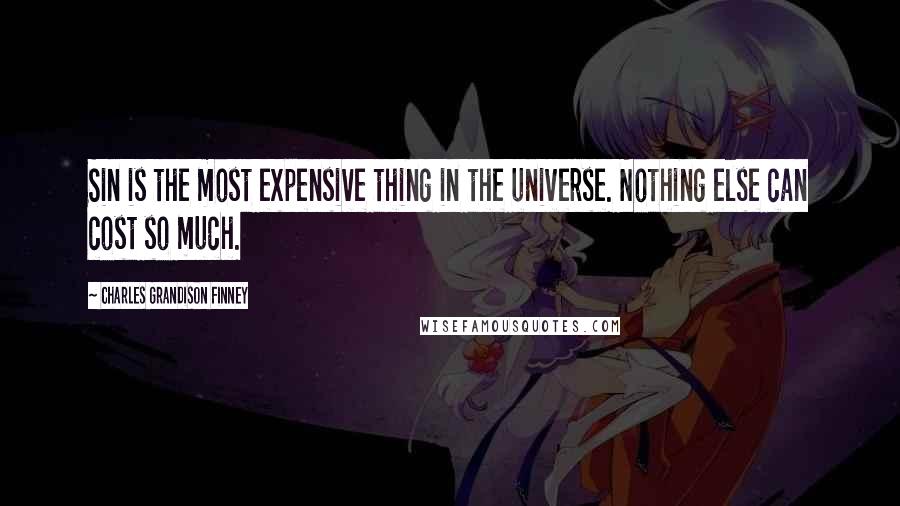 Charles Grandison Finney Quotes: Sin is the most expensive thing in the universe. Nothing else can cost so much.