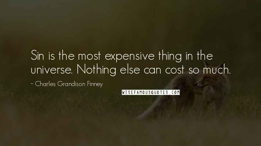 Charles Grandison Finney Quotes: Sin is the most expensive thing in the universe. Nothing else can cost so much.