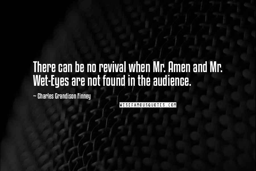 Charles Grandison Finney Quotes: There can be no revival when Mr. Amen and Mr. Wet-Eyes are not found in the audience.