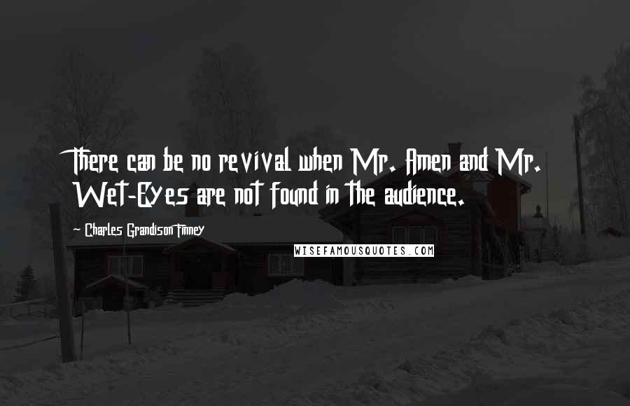 Charles Grandison Finney Quotes: There can be no revival when Mr. Amen and Mr. Wet-Eyes are not found in the audience.