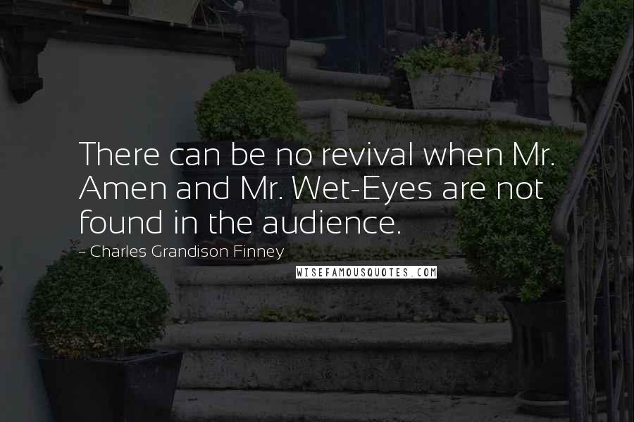Charles Grandison Finney Quotes: There can be no revival when Mr. Amen and Mr. Wet-Eyes are not found in the audience.