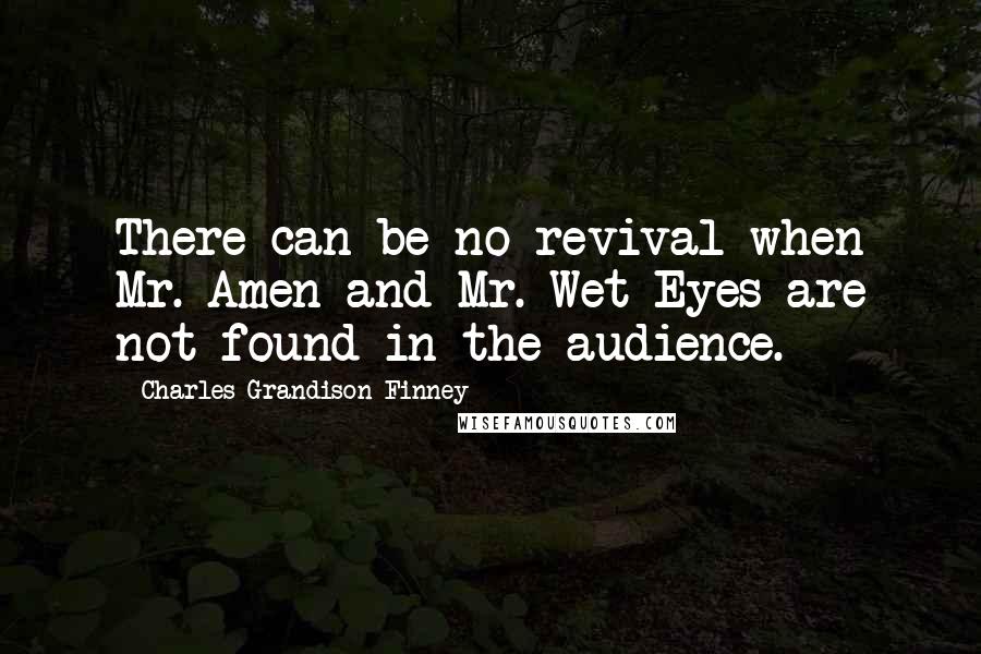 Charles Grandison Finney Quotes: There can be no revival when Mr. Amen and Mr. Wet-Eyes are not found in the audience.