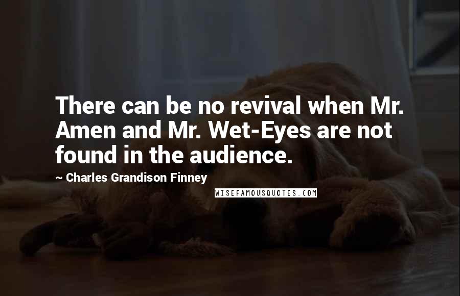Charles Grandison Finney Quotes: There can be no revival when Mr. Amen and Mr. Wet-Eyes are not found in the audience.