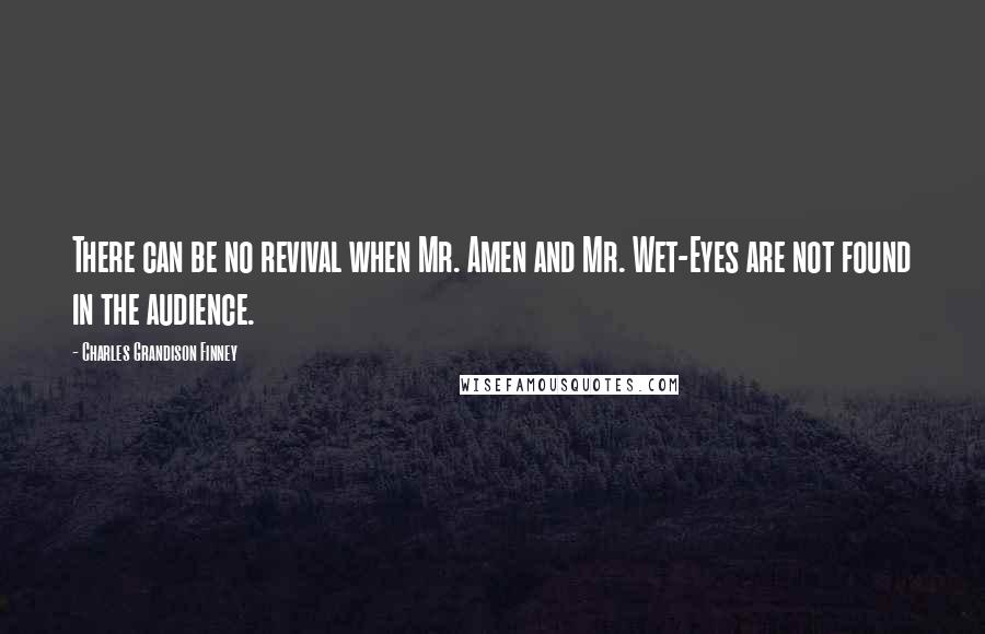 Charles Grandison Finney Quotes: There can be no revival when Mr. Amen and Mr. Wet-Eyes are not found in the audience.