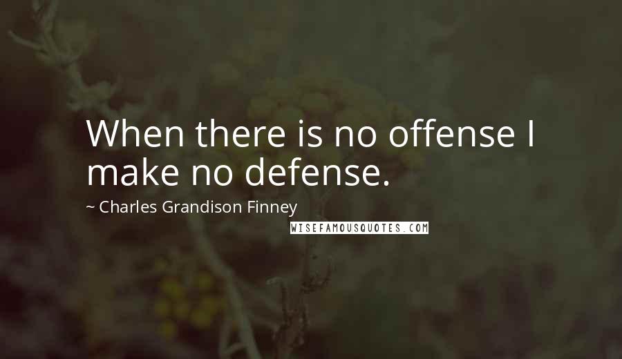 Charles Grandison Finney Quotes: When there is no offense I make no defense.