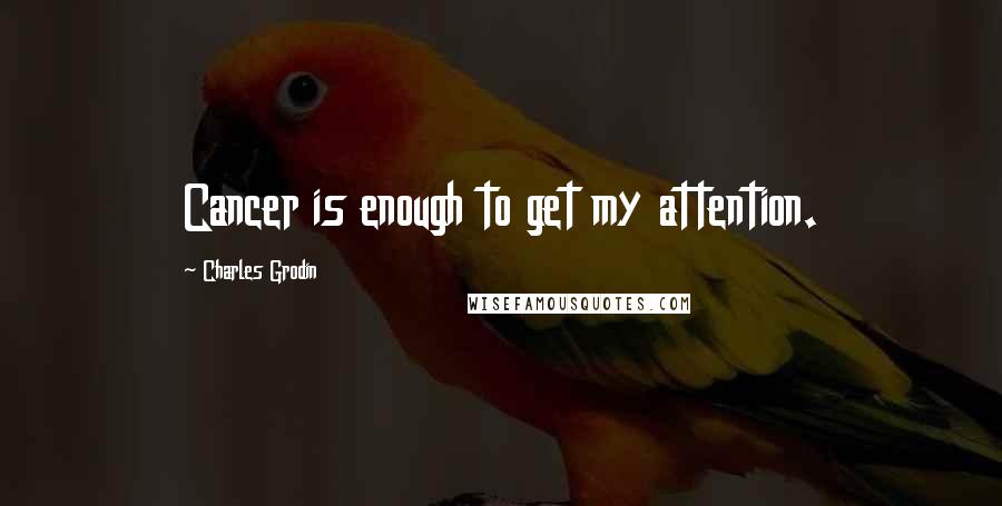 Charles Grodin Quotes: Cancer is enough to get my attention.