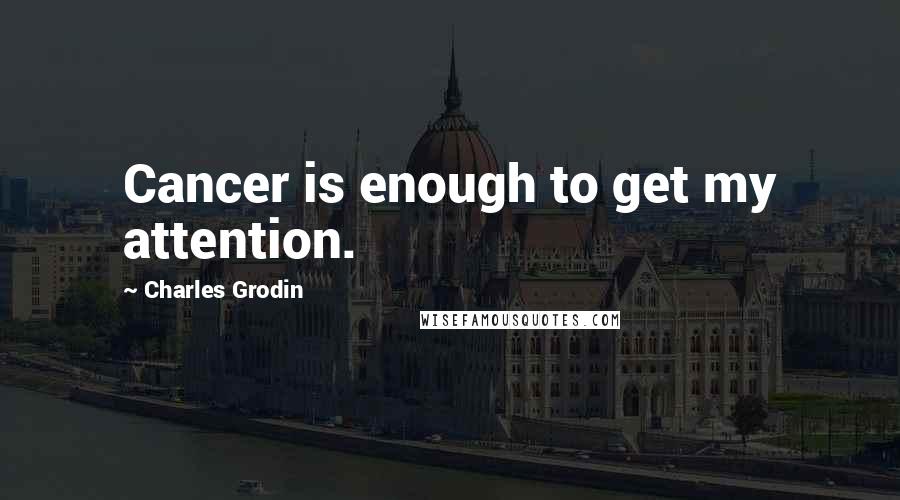 Charles Grodin Quotes: Cancer is enough to get my attention.