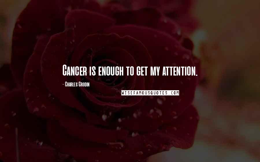 Charles Grodin Quotes: Cancer is enough to get my attention.