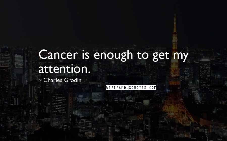 Charles Grodin Quotes: Cancer is enough to get my attention.