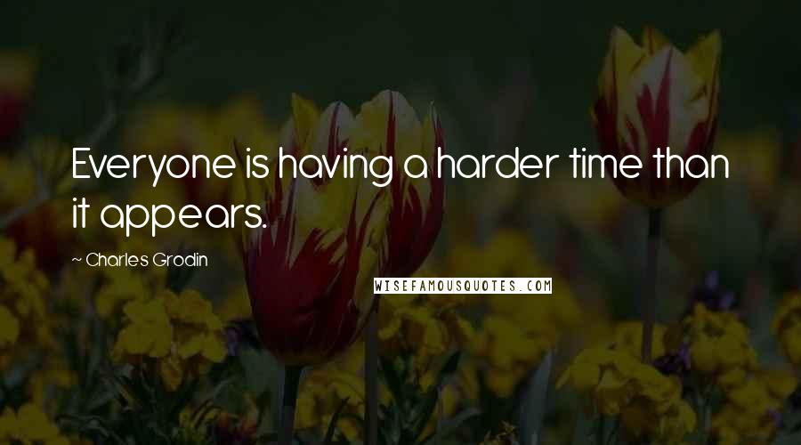 Charles Grodin Quotes: Everyone is having a harder time than it appears.