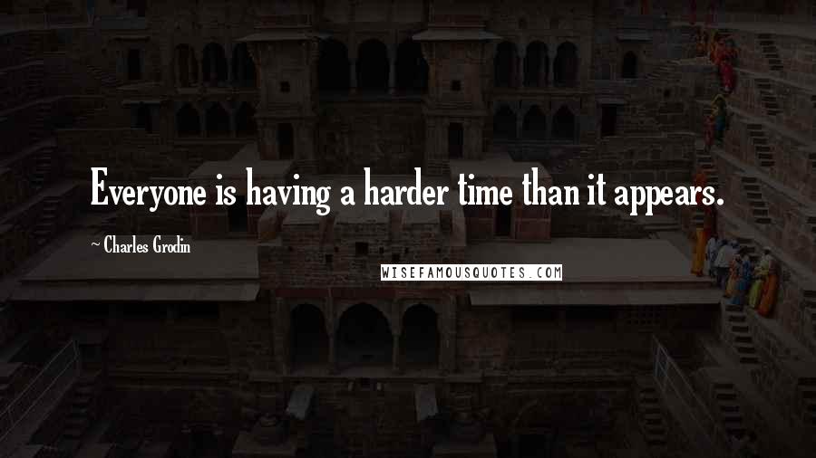 Charles Grodin Quotes: Everyone is having a harder time than it appears.