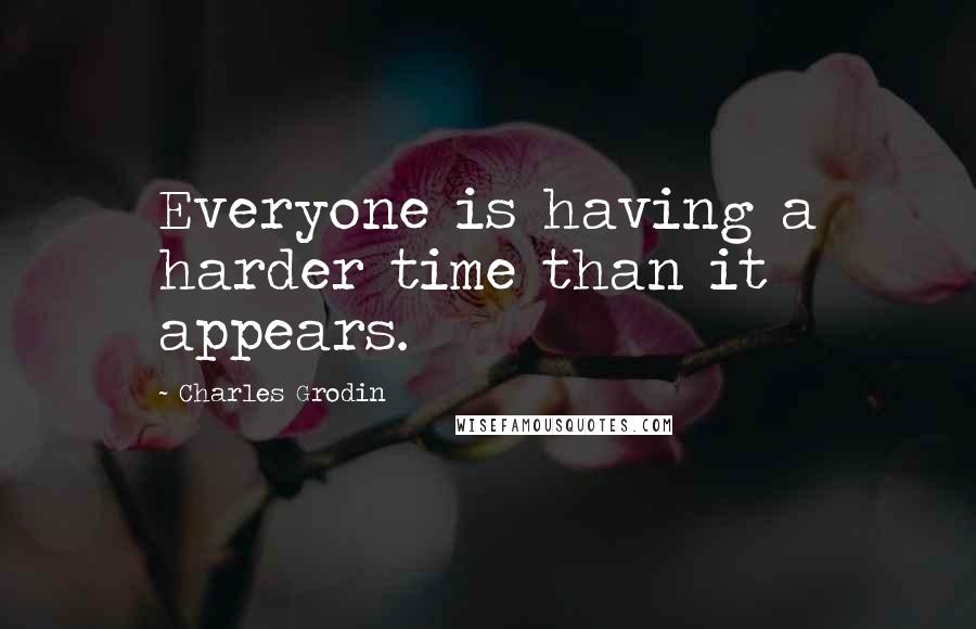 Charles Grodin Quotes: Everyone is having a harder time than it appears.