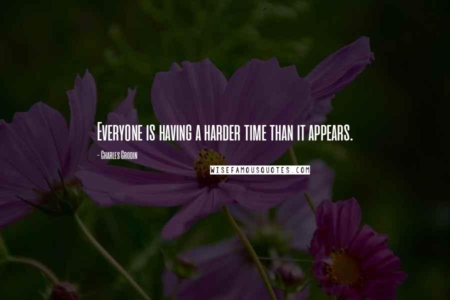 Charles Grodin Quotes: Everyone is having a harder time than it appears.