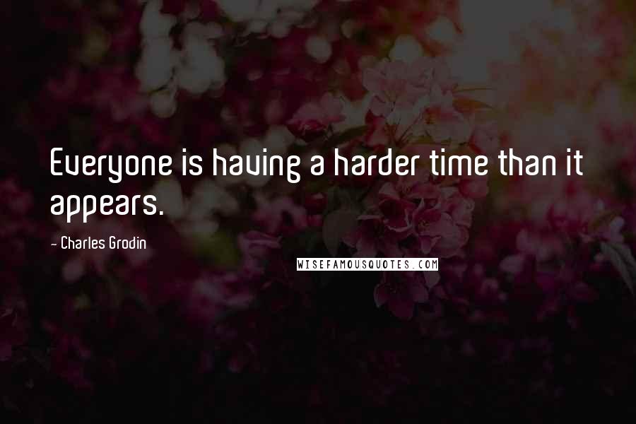 Charles Grodin Quotes: Everyone is having a harder time than it appears.