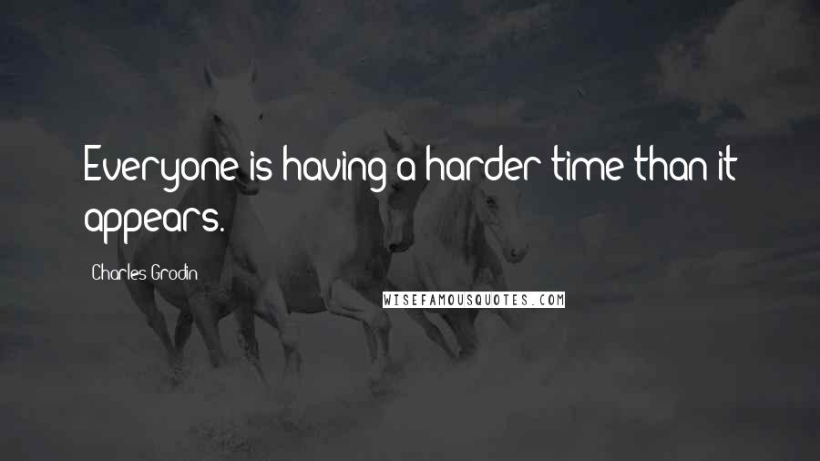 Charles Grodin Quotes: Everyone is having a harder time than it appears.