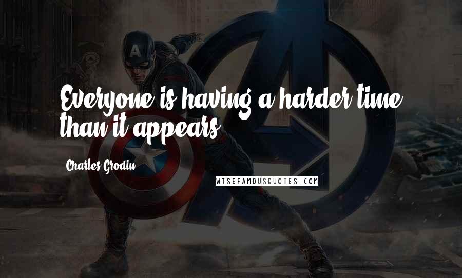 Charles Grodin Quotes: Everyone is having a harder time than it appears.