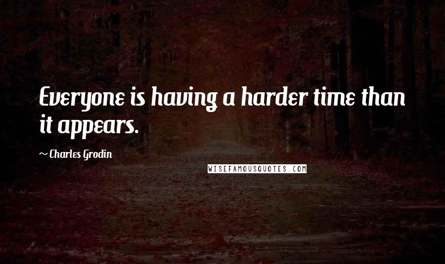 Charles Grodin Quotes: Everyone is having a harder time than it appears.