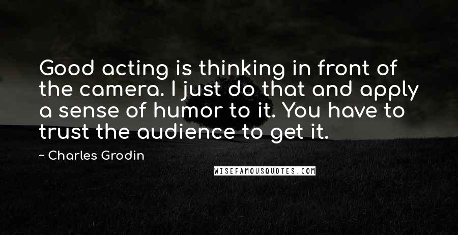 Charles Grodin Quotes: Good acting is thinking in front of the camera. I just do that and apply a sense of humor to it. You have to trust the audience to get it.