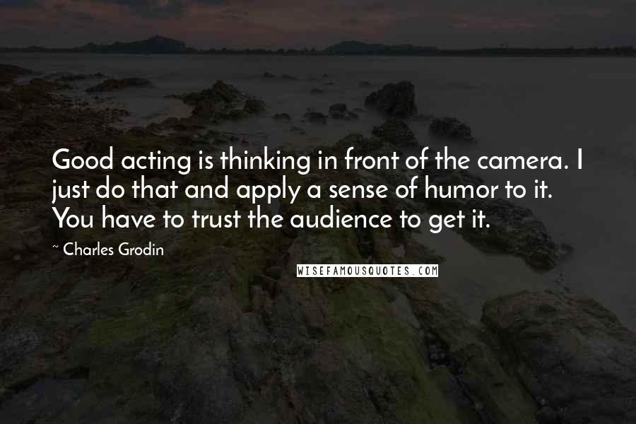 Charles Grodin Quotes: Good acting is thinking in front of the camera. I just do that and apply a sense of humor to it. You have to trust the audience to get it.