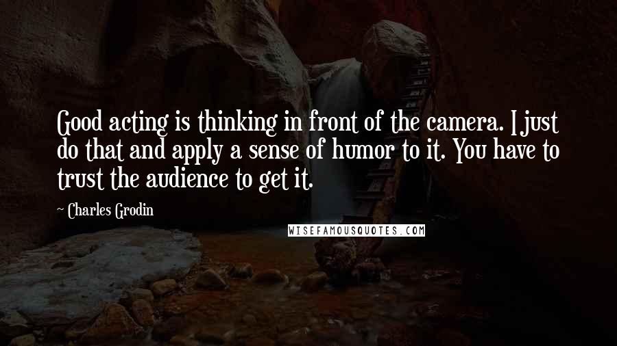 Charles Grodin Quotes: Good acting is thinking in front of the camera. I just do that and apply a sense of humor to it. You have to trust the audience to get it.