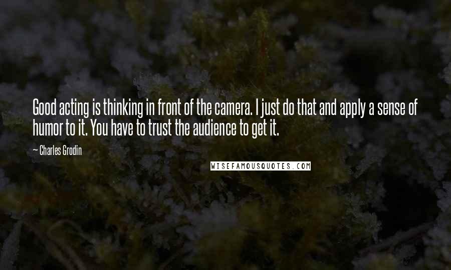 Charles Grodin Quotes: Good acting is thinking in front of the camera. I just do that and apply a sense of humor to it. You have to trust the audience to get it.